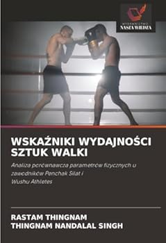 WSKAZNIKI WYDAJNOSCI SZTUK WALKI: Analiza porównawcza parametrów fizycznych u zawodników Penchak Silat i Wushu Athletes (Polish Edition)
