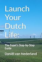 Launch Your Dutch Life:: The Expat’s Step-by-Step Guide B0F5PJR2W2 Book Cover