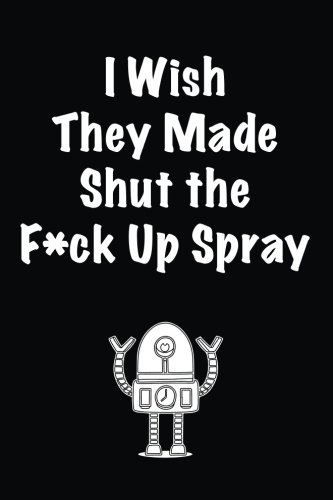 I Wish They Made Shut the F*ck Up Spray: Lined notebook