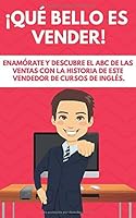 ¡QUÉ BELLO ES VENDER!: ENAMÓRATE Y DESCUBRE EL ABC DE LAS VENTAS CON LA HISTORIA DE ESTE VENDEDOR DE CURSOS DE INGLÉS (Spanish Edition) 1976734983 Book Cover