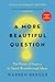 A More Beautiful Question: The Power of Inquiry to Spark Breakthrough Ideas