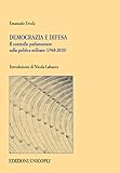 Democrazia E Difesa. Il Controllo Parlamentare Sulla Politica Militare (1948-2018) - 2