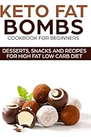 KETO FAT BOMBS COOKBOOK FOR BEGINNERS ; DESSERTS, SNACKS AND RECIPES FOR HIGH FAT LOW CARB DIET 1720117020 Book Cover