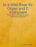  to a Wild Rose for Organ and C Instrument - Pure Sheet Music By Lars Christian Lundholm (English Edition)