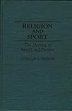 Religion and Sport: The Meeting of Sacred and Profane (Contributions to the Study of Popular Culture)
