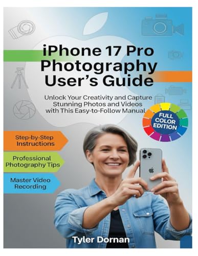 iPhone 17 Pro Photography User's Guide: Unlock Your Creativity and Capture Stunning Photos and Videos with This Easy to Follow Manual. (Apple iPhone and Camera for Beginners)