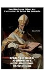 Gregor der Große: Architekt des mittelalterlichen Christentums: Vom Mönch zum Führer der Christenheit in Zeiten des Umbruchs