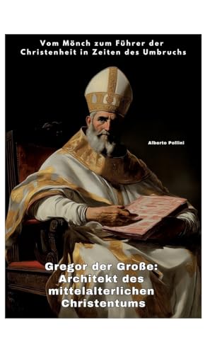 Gregor der Große: Architekt des mittelalterlichen Christentums: Vom Mönch zum Führer der Christenheit in Zeiten des Umbruchs (German Edition)