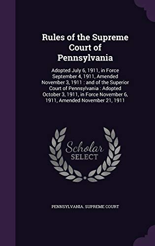 Rules of the Supreme Court of Pennsylvania: Adopted July 6, 1911, in Force September 4, 1911, Amended November 3, 1911: and of the Superior Court of ... November 6, 1911, Amended November 21, 1911