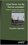 fuerza armada de el salvador historia  ¿Qué hacer con las fuerzas armadas?: Educación y profesión de los militares argentinos en el Siglo XXI (ARGENTINA SU HISTORIA, CULTURA Y SOCIEDAD nº 5)
