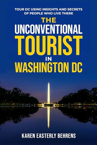 The Unconventional Tourist In Washington DC: Tour DC Using Insights And Secrets Of People Who Live There