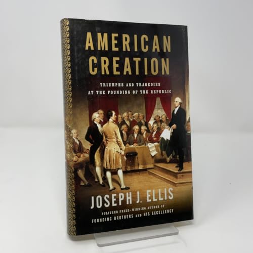 American Creation: Triumphs and Tragedies at the Founding of the Republic American Creation: Triumphs and Tragedies at the Founding of the Republic