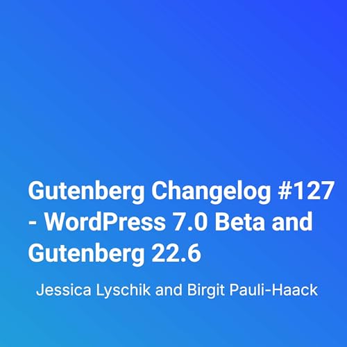Gutenberg Changelog #127 &ndash; WordPress 7.0 Beta and Gutenberg 22.6