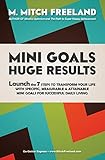 MINI GOALS HUGE RESULTS: Launch the 7 Steps to Transform your Life with Specific, Measurable & Attainable Mini Goals for Successful Daily Living