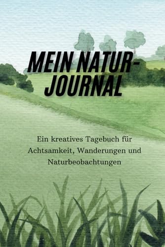 Mein Natur-Journal: Ein kreatives Tagebuch für Achtsamkeit, Wanderungen und Naturbeobachtungen: Ein Tagebuch für Achtsamkeit, Naturbeobachtungen und kreative Outdoor-Abenteuer