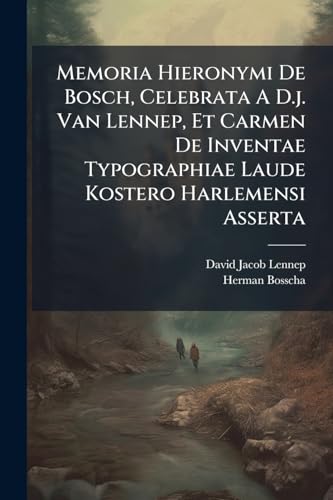 Memoria Hieronymi De Bosch, Celebrata A D.j. Van Lennep, Et Carmen De Inventae Typographiae Laude Kostero Harlemensi Asserta: Auctore H. Bosscha