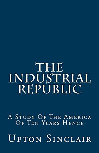 The Industrial Republic: A Study Of The America... 1482386046 Book Cover