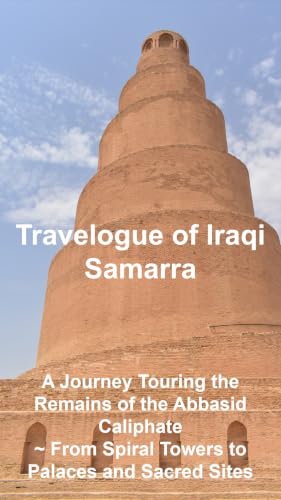 Travelogue of Iraqi Samarra: A Journey Touring the Remains of the Abbasid Caliphate ~ From Spiral Towers to Palaces and Sacred Sites