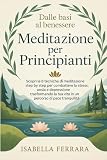 MEDITAZIONE PER PRINCIPIANTI: DALLE BASI AL BENESSERE: SCOPRI LE 8 TECNICHE DI MEDITAZIONE STEP BY STEP PER COMBATTERE LO STRESS, ANSIA E DEPRESSIONE, TRASFORMANDO LA TUA VITA