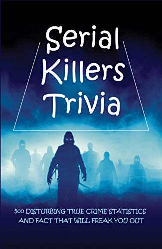 Serial Killers Trivia 500 Disturbing True Crime Statistics And Fact 