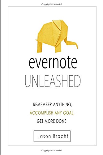 Evernote Unleashed: Remember Anyhing, Accomplish Any Goal, Get More Done (Evernote for Beginners - Your Complete Guide to Mastering Evernote Quickly)