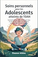 Soins personnels pour les adolescents atteints de TDAH: Comment prendre soin de votre cerveau et augmenter votre concentration, votre énergie et votre confiance (French Edition) B0F62BZ6FT Book Cover