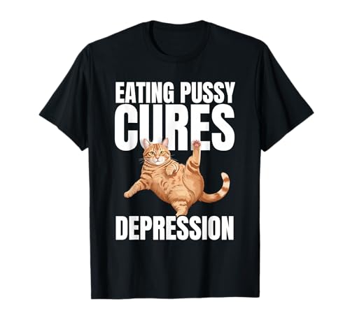Eating Pussy Cures Depression Naughty Cat Funny Hilariously T-Shirt