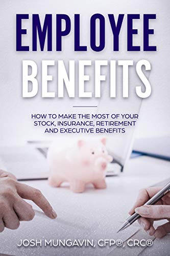 Employee Benefits: How to Make the Most of Your Stock, Insurance, Retirement, and Executive Benefits