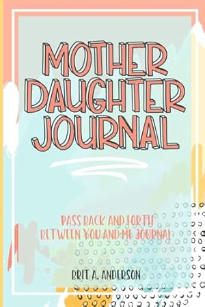 Book cover Mother Daughter Journal Pass Back And Forth Between You and Me: A Fun No Stress Just Between Us Journal For Moms And Daughters (Guided Journal For ... Makes A Unique Gift For Mom On Mothers Day)