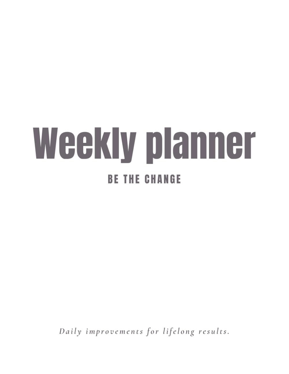 WEEKLY PLANNER - BE THE CHANGE (WORKBOOK): Plan, improve, track, adjust. Let's make it the best year of your life.