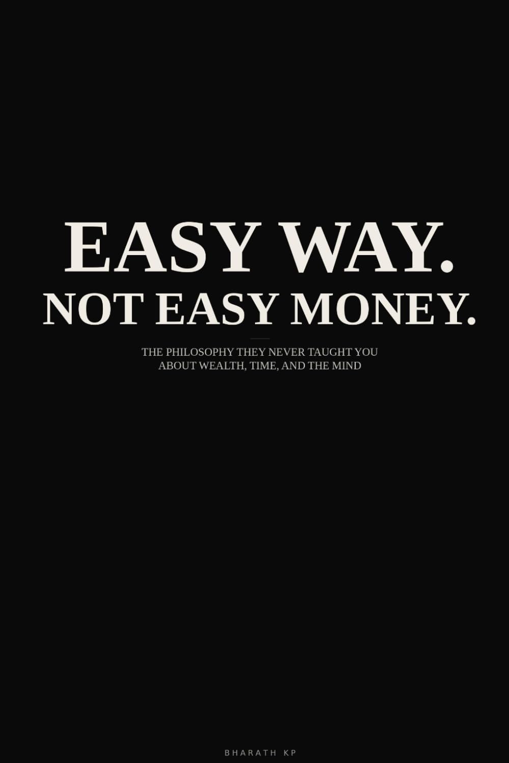 Easy Way. Not Easy Money.: The Philosophy They Never Taught You About Wealth, Time, and the Mind