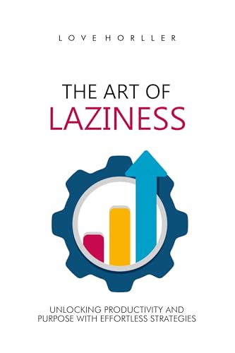 THE ART OF LAZINESS: Unlocking Productivity and Purpose with Effortless Strategies (English Edition)