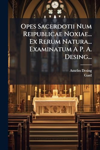 Opes Sacerdotii Num Reipublicae Noxiae... Ex Rerum Natura... Examinatum A P. A. Desing... (Latin Edition)