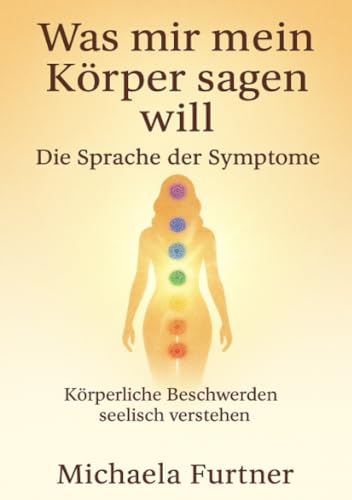 Was mir mein Körper sagen will. Die Sprache der Symptome.: Körperliche Beschwerden Seelisch verstehen
