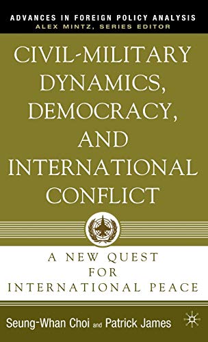 Civil-Military Dynamics, Democracy, and International Conflict: A New Quest for International Peace (Advances in Foreign Policy Analysis)