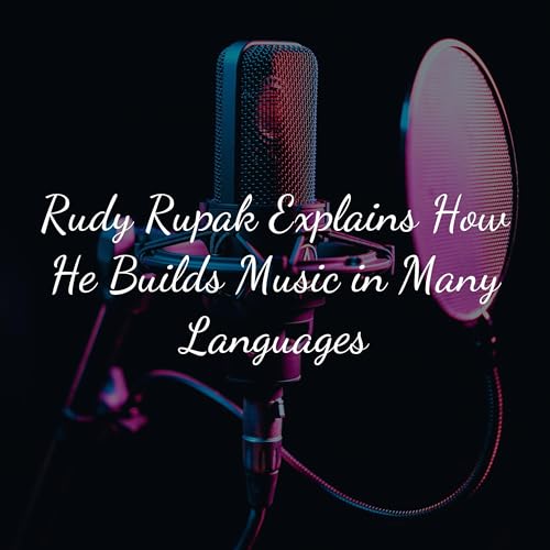 Rudy Rupak Explains How He Builds Music in Many Languages