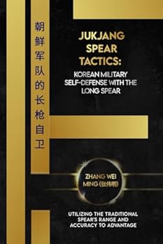 Jukjang Spear Tactics: Korean Military Self-Defense with the Long Spear: Utilizing the Traditional Spear's Range and Accuracy to Advantage (Legends of ... Arts: A Comprehensive Decade-Long Guide)