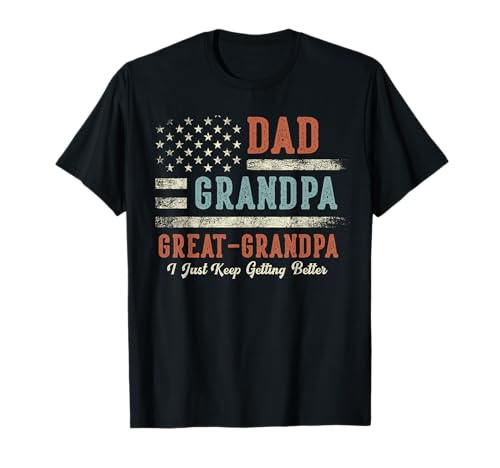 Dad Grandpa Great Grandpa I Just Keep Getting Better T-Shirt