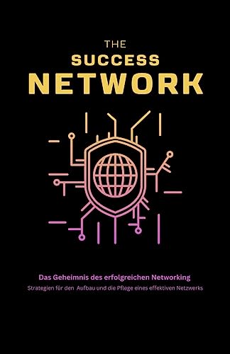 The Success Network: Das Geheimnis des erfolgreichen Networking Strategien für den Aufbau und die Pflege eines effektiven Netzwerks