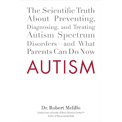 Autism: The Scientific Truth About Preventing, Diagnosing, and Treating Autism Spectrum Disorders--and What Parents Can Do Now