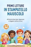  PRIME LETTURE IN STAMPATELLO MAIUSCOLO: 40 storie brevi e calme per imparare a leggere senza stress
