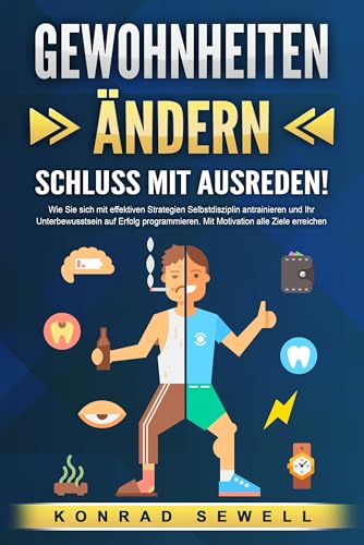 GEWOHNHEITEN ÄNDERN - Schluss mit Ausreden!: Wie Sie sich mit effektiven Strategien Selbstdisziplin antrainieren und Ihr Unterbewusstsein auf Erfolg programmieren. Mit Motivation alle Ziele erreichen