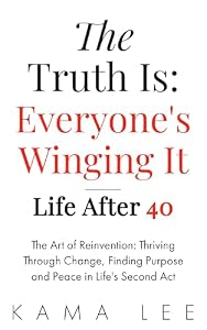 The Truth Is: Everyone's Winging It- Life After 40: The Art of Reinvention: Thriving Through Change, Finding Purpose and Peace in Life’s Second Act (English Edition)