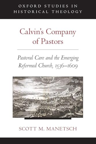 Calvin's Company of Pastors: Pastoral Care and the Emerging Reformed Church, 1536-1609 (Oxford Studies in Historical Theology)