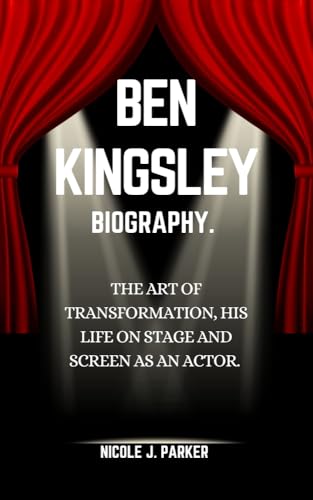 Ben Kingsley Biography.: The Art of Transformation, His Life on Stage and Screen as an Actor.