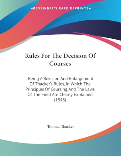 Rules For The Decision Of Courses: Being A Revision And Enlargement Of Thacker's Rules, In Which The Principles Of Coursing And The Laws Of The Field Are Clearly Explained (1843)