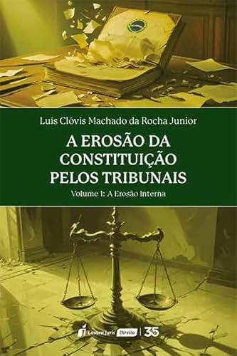 Erosão da Constituição pelos Tribunais, A - Volume 1: A Erosão Interna - 2024 - Luís Clóvis Machado da Rocha Junior