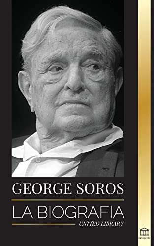 George Soros: La biografía de un hombre controvertido; el colapso de los mercados financieros, las ideas de la sociedad abierta y su red mundial secreta en la sombra <span>(</span><a href=