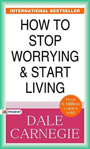 How to Stop Worrying and Start Living: (Best Motivational Books for Personal Development (Design Your Life) (Revised)