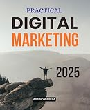 Practical Digital Marketing 2025: Master Modern Digital Marketing Essentials With Strategies For Social Media Content SEO Paid Ads Email Analytics And Customer Experience Growth